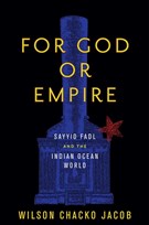Wilson Chacko Jacob, For God or Empire: Sayyid Fadl and the Indian Ocean World (New Texts Out Now)