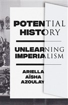 Ariella Aïsha Azoulay, Potential History – Unlearning Imperialism (New Texts Out Now)