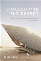 Gökçe Günel, Spaceship in the Desert: Energy, Climate Change, and Urban Design in Abu Dhabi (New Texts Out Now)