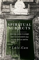 Lâle Can, Spiritual Subjects: Central Asian Pilgrims and the Ottoman Hajj at the End of Empire (New Texts Out Now)