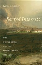 New Texts Out Now: Karine Walther, Sacred Interests: The United States and the Islamic World, 1821-1921 