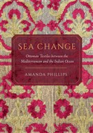 Amanda Phillips, Sea Change: Ottoman Textiles Between the Mediterranean and Indian Ocean (New Texts Out Now)