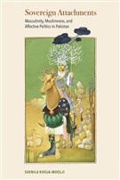 Shenila Khoja-Moolji, Sovereign Attachments: Masculinity, Muslimness, and Affective Politics in Pakistan (New Texts Out Now)