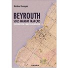 Planning Beirut during the French Mandate: The Construction of a Modern City and its Legacy