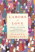 Susanna Ferguson, Labors of Love: Gender, Capitalism, and Democracy in Modern Arab Thought (New Texts Out Now)