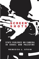 Rebecca L. Stein, Screen Shots: State Violence on Camera in Israel and Palestine (New Texts Out Now)