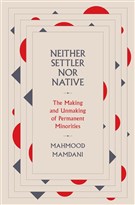 Mahmood Mamdani, Neither Settler nor Native: The Making and Unmaking of Permanent Minorities (New Texts Out Now)