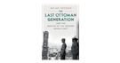 Michael Provence, The Last Ottoman Generation and the Making of the Modern Middle East (New Texts Out Now)