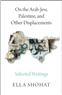 Ella Shohat, On the Arab-Jew, Palestine, and Other Displacements: Selected Writings (New Texts Out Now)