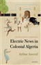 Arthur Asseraf, Electrical News in Colonial Algeria (New Texts Out Now)