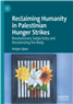 Ashjan Ajour, Reclaiming Humanity in Palestinian Hunger Strikes: Revolutionary Subjectivity and Decolonizing the Body (New Texts Out Now)
