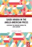 Abdullah F. Alrebh, Saudi Arabia in the Anglo-American Press: Covering the Kingdom during the 20th Century (New Texts Out Now)