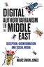 Marc Owen Jones, Digital Authoritarianism in the Middle East: Deception, Disinformation and Social Media (New Texts Out Now)