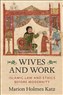 Marion Holmes Katz, Wives and Work: Islamic Law and Ethics Before Modernity (New Texts Out Now)