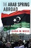 Dana M. Moss, The Arab Spring Abroad: Diaspora Activism Against Authoritarian Regimes (New Texts Out Now)