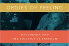 New Texts Out Now: Elisabeth Anker, Orgies of Feeling: Melodrama and the Politics of Freedom