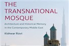 New Texts Out Now: Kishwar Rizvi, The Transnational Mosque: Architecture and Historical Memory in the Contemporary Middle East