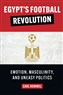 Carl Rommel, Egypt’s Football Revolution: Emotion, Masculinity, and Uneasy Politics (New Texts Out Now) 