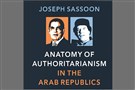 New Texts Out Now: Joseph Sassoon, Anatomy of Authoritarianism in the Arab Republics