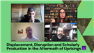 Ten Years On: Displacement, Disruption and Scholarly Production in the Aftermath of Uprisings (Video)