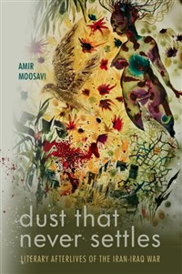 Amir Moosavi, Dust That Never Settles: Literary Afterlives of the Iran-Iraq War (New Texts Out Now) 