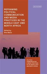 Dina Matar (ed.), Reframing Political Communication in the Middle East and North Africa (New Texts Out Now)
