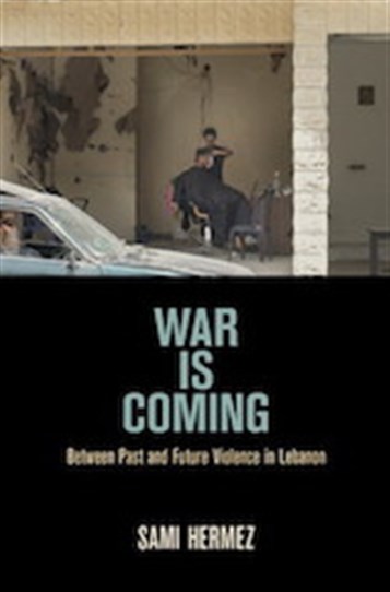 New Texts Out Now: Sami Hermez, War is Coming: Between Past and Future Violence in Lebanon