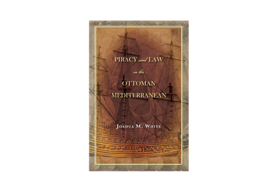 Joshua M. White, Piracy and Law in the Ottoman Mediterranean (New Texts Out Now)