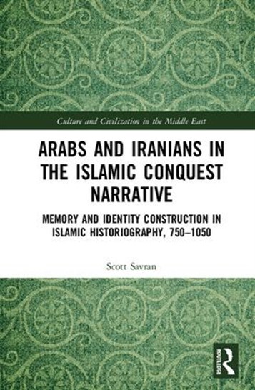 Scott Savran, Arabs and Iranians in the Islamic Conquest Narrative: Memory and Identity Construction in Islamic Historiography, 750–1050 (New Texts Out Now)