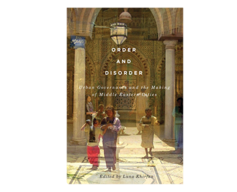 Luna Khirfan, ed. Order and Disorder: Urban Governance and the Making of Middle Eastern Cities (New Texts Out Now)