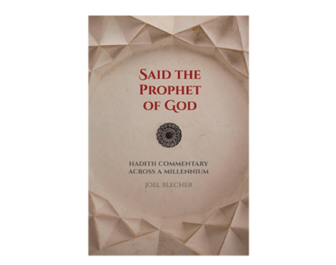 Joel Blecher, Said the Prophet of God: Hadith Commentary across a Millennium (New Texts Out Now)