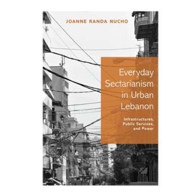 Joanne Randa Nucho, Everyday Sectarianism in Urban Lebanon: Infrastructures, Public Services, and Power (New Texts Out Now)