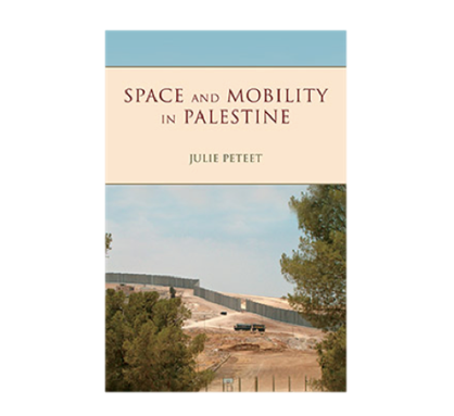 Julie Peteet, Space and Mobility in Palestine (New Texts out Now)