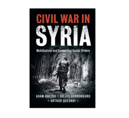 Adam Baczko, Gilles Dorronsoro, and Arthur Quesnay, Civil War in Syria: Mobilization and Competing Social Orders (New Texts Out Now)