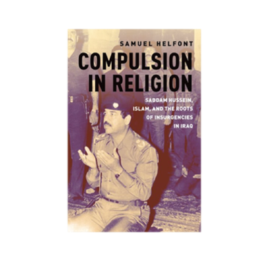Samuel Helfont, Compulsion in Religion: Saddam Hussein, Islam, and the Roots of Insurgencies in Iraq (New Texts Out Now)