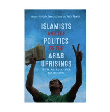 Hendrik Kraetzschmar and Paola Rivetti, eds., Islamists and the Politics of the Arab Uprisings: Governance, Pluralisation and Contention (New Texts Out Now)
