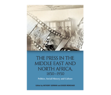 Anthony Gorman and Didier Monciaud, eds., The Press in the Middle East and North Africa, 1850-1950: Politics, Social History and Culture (New Texts Out Now)