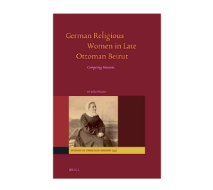 Julia Hauser, German Religious Women in Late Ottoman Beirut: Competing Missions (New Texts Out Now)