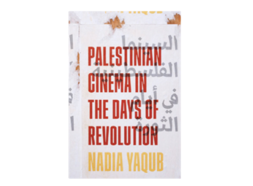 Nadia Yaqub, Palestinian Cinema in the Days of Revolution (New Texts Out Now)