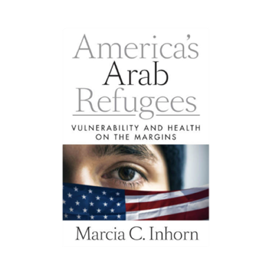 Marcia C. Inhorn, America's Arab Refugees: Vulnerability and Health on the Margins (New Texts Out Now)