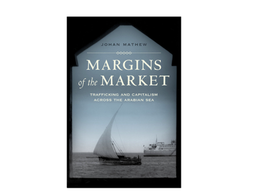 Johan Mathew, Margins of the Market: Trafficking and Capitalism across the Arabian Sea (New Texts Out Now)