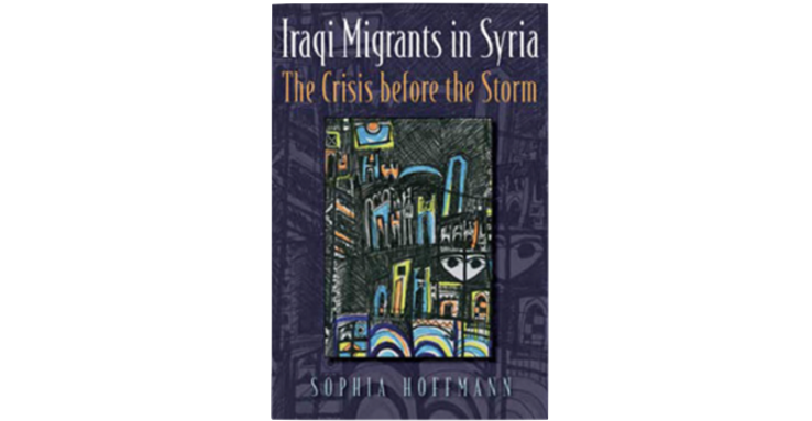 Sophia Hoffmann, Iraqi Migrants in Syria: The Crisis Before the Storm (New Texts Out Now)