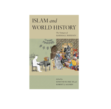Edmund Burke III and Robert Mankin, eds., Islam and World History: The Ventures of Marshall Hodgson (New Texts Out Now)