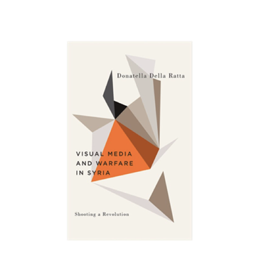 Donatella Della Ratta, Shooting a Revolution: Visual Media and Warfare in Syria (New Texts Out Now)