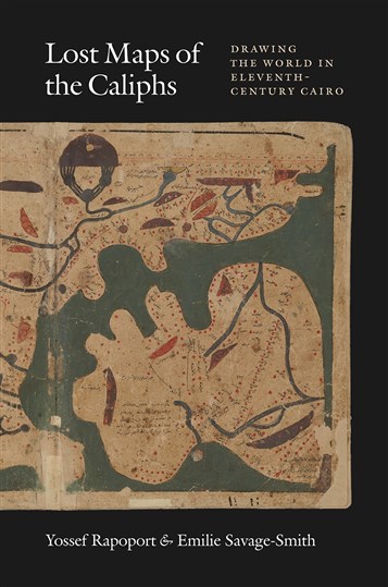 Yossef Rapoport and Emilie Savage-Smith, Lost Maps of the Caliphs: Drawing the World in Eleventh-Century Cairo (New Texts Out Now)