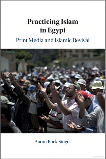 Aaron Rock-Singer, Practicing Islam in Egypt: Print Media and Islamic Revival (New Texts Out Now)