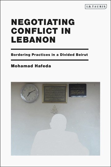 Mohamad Hafeda, Negotiating Conflict in Lebanon: Bordering Practices in a Divided Beirut (New Texts Out Now)