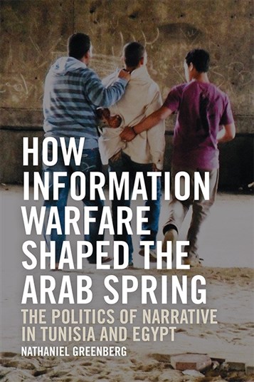  Nathaniel Greenberg, How Information Warfare Shaped the Arab Spring: The Politics of Narrative in Tunisia and Egypt (New Texts Out Now)