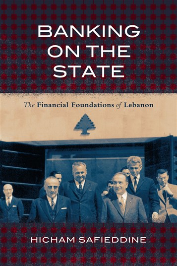 Hicham Safieddine, Banking on the State: The Financial Foundations of Lebanon (New Texts Out Now)