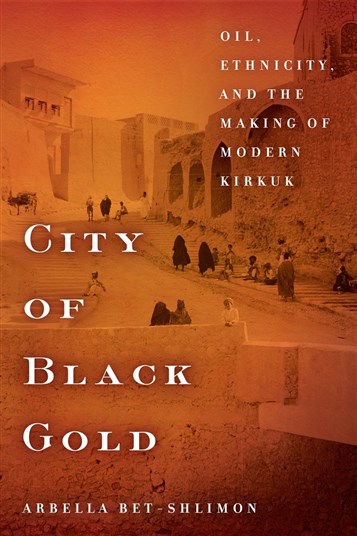 Arbella Bet-Shlimon, City of Black Gold: Oil, Ethnicity, and the Making of Modern Kirkuk (New Texts Out Now)